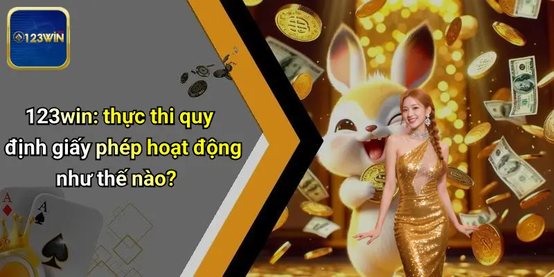 123win: thực thi quy định giấy phép hoạt động như thế nào?