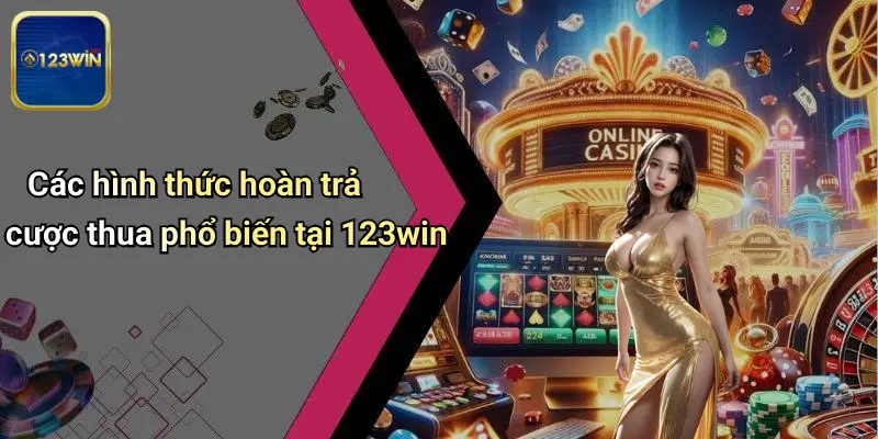 Hoàn Trả Cược Thua: Bí Quyết Tối Ưu Lợi Nhuận Cùng 123WIN 2 Các hình thức hoàn trả cược thua phổ biến tại 123win
