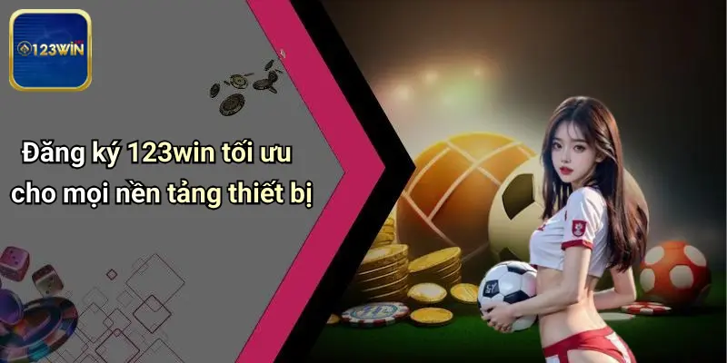 Đăng Ký 123WIN: Trải Nghiệm Cá Cược Thể Thao, Casino Đỉnh Cao 3 Đăng ký 123win tối ưu cho mọi nền tảng thiết bị