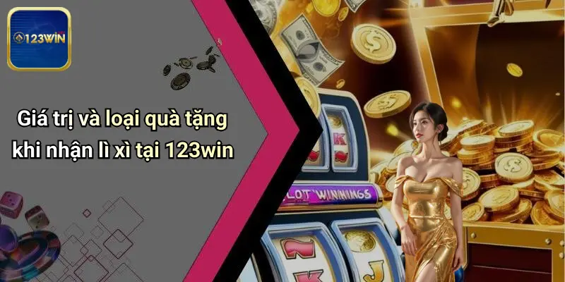 Lì Xì Mỗi Ngày: Cơ Hội Nhận Thưởng Hấp Dẫn Tại 123WIN 2 Giá trị và loại quà tặng khi nhận lì xì tại 123win