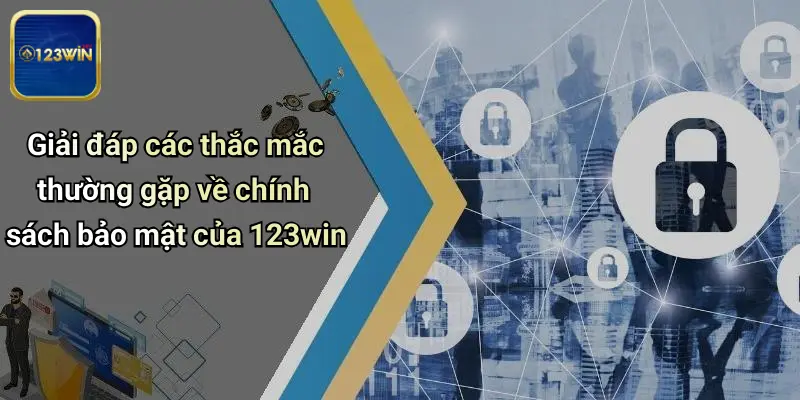 Giải đáp các thắc mắc thường gặp về chính sách bảo mật của 123win
