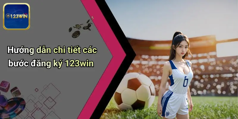 Đăng Ký 123WIN: Trải Nghiệm Cá Cược Thể Thao, Casino Đỉnh Cao 1 Hướng dẫn chi tiết các bước đăng ký 123win