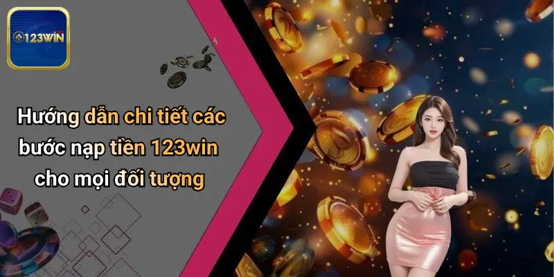 Nạp Tiền 123WIN: Toàn Cảnh Về Quy Trình, Lợi Ích Và Giải Đáp Thắc Mắc 3 Hướng dẫn chi tiết các bước nạp tiền 123win cho mọi đối tượng