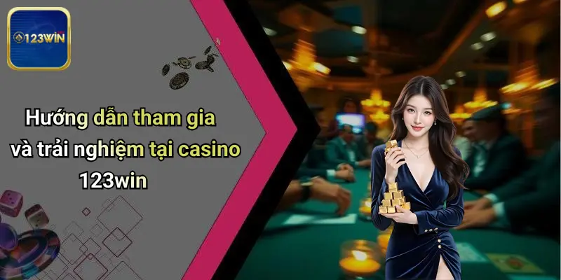 Hướng dẫn tham gia và trải nghiệm tại casino 123win
