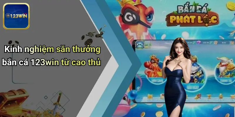 Kinh nghiệm săn thưởng bắn cá 123win từ cao thủ
