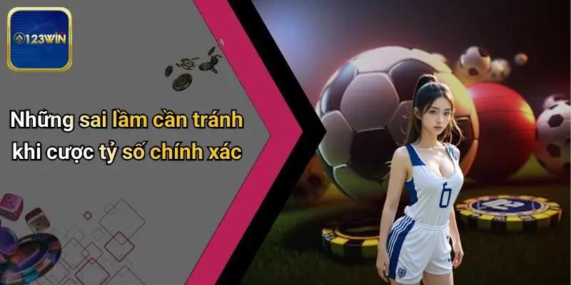 Những sai lầm cần tránh khi cược tỷ số chính xác