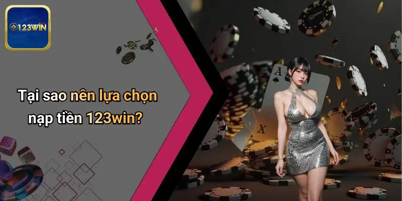 Nạp Tiền 123WIN: Toàn Cảnh Về Quy Trình, Lợi Ích Và Giải Đáp Thắc Mắc 2 Tại sao nên lựa chọn nạp tiền 123win?