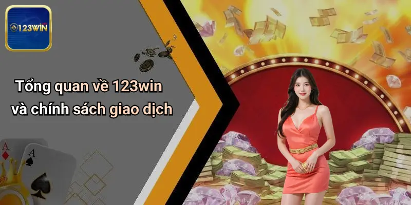 Nạp Tiền 123WIN: Toàn Cảnh Về Quy Trình, Lợi Ích Và Giải Đáp Thắc Mắc 1 Tổng quan về 123win và chính sách giao dịch