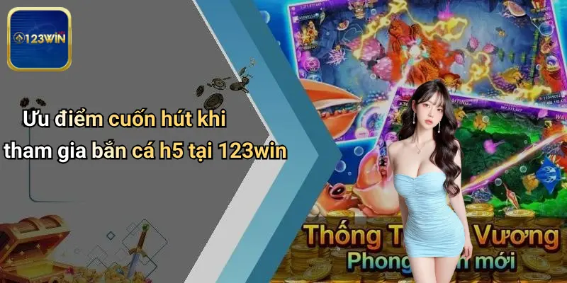 Bắn Cá H5: Trải Nghiệm Giải Trí Số Đỉnh Cao Tại 123WIN 2 Ưu điểm cuốn hút khi tham gia bắn cá h5 tại 123win