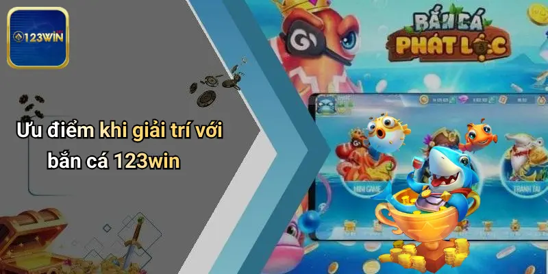 Ưu điểm khi giải trí với bắn cá 123win