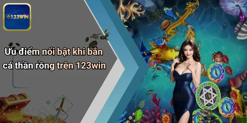 Ưu điểm nổi bật khi bắn cá thần rồng trên 123win