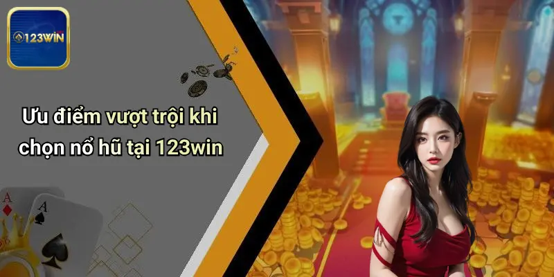 Ưu điểm vượt trội khi chọn nổ hũ tại 123win