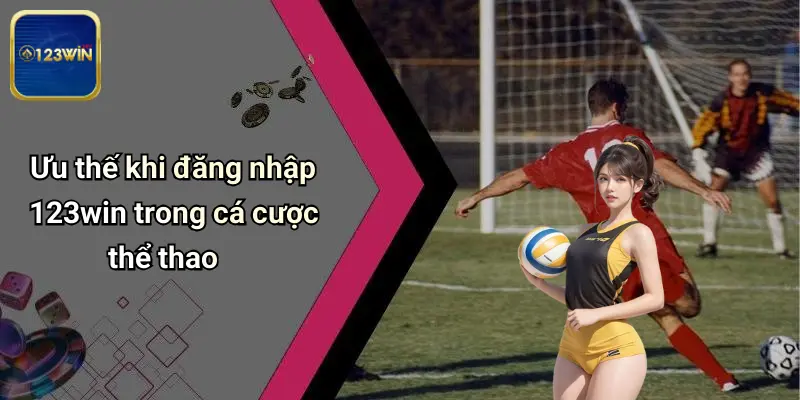 Đăng Nhập 123WIN: Cánh Cửa Đến Với Giải Trí Đỉnh Cao 2 Ưu thế khi đăng nhập 123win trong cá cược thể thao