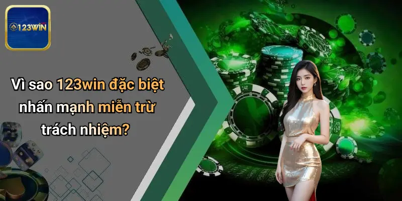 Vì sao 123win đặc biệt nhấn mạnh miễn trừ trách nhiệm?